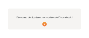Découvrez nos modèles de Chromebook !