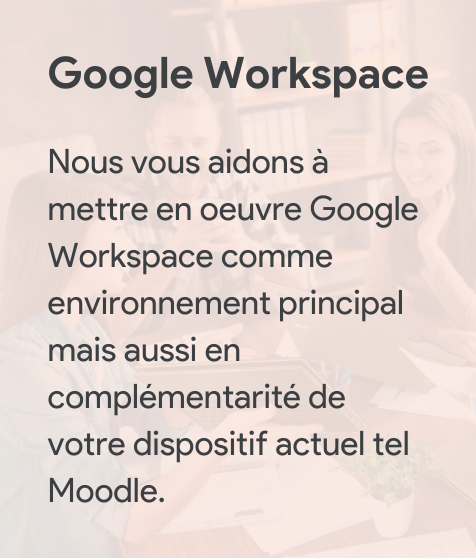 Nous vous aidons à mettre en oeuvre Google Workspace comme environnement principal mais aussi en complémentarité de votre dispositif actuel tel Moodle.